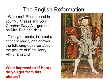 The English Reformation - Welcome! Please hand in your 95 Theses and your Creation Story Assignments on Mrs. Parker’s desk. - Take your seats, take out.