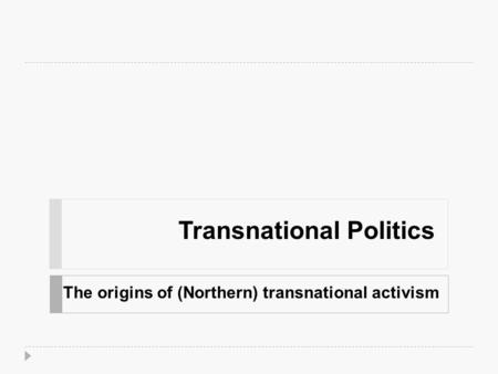 Transnational Politics The origins of (Northern) transnational activism.