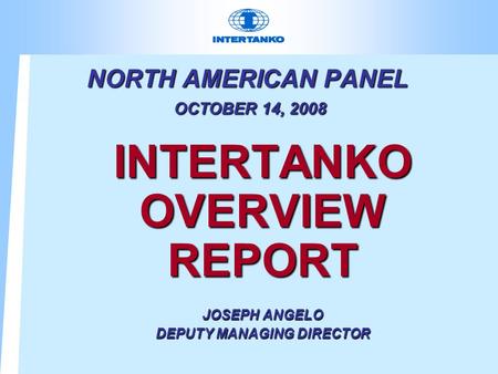 NORTH AMERICAN PANEL OCTOBER 14, 2008 INTERTANKO OVERVIEW REPORT JOSEPH ANGELO DEPUTY MANAGING DIRECTOR.