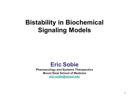 Bistability in Biochemical Signaling Models Eric Sobie Pharmacology and Systems Therapeutics Mount Sinai School of Medicine 1.