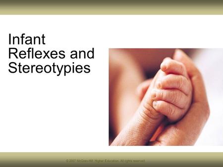 © 2007 McGraw-Hill Higher Education. All rights reserved. Infant Reflexes and Stereotypies.