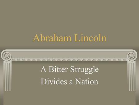 Abraham Lincoln A Bitter Struggle Divides a Nation.