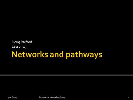 Doug Raiford Lesson 13 5/10/20151Gene networks and pathways.
