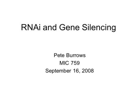 RNAi and Gene Silencing Pete Burrows MIC 759 September 16, 2008.