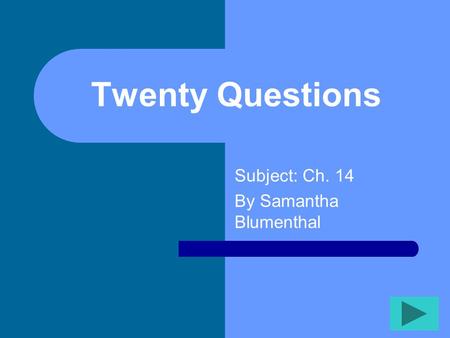 Twenty Questions Subject: Ch. 14 By Samantha Blumenthal.