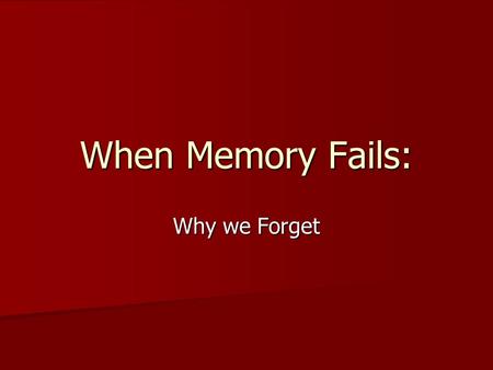 When Memory Fails: Why we Forget. Memory: The persistence of learning over time. Encoding Storage Retrieval.