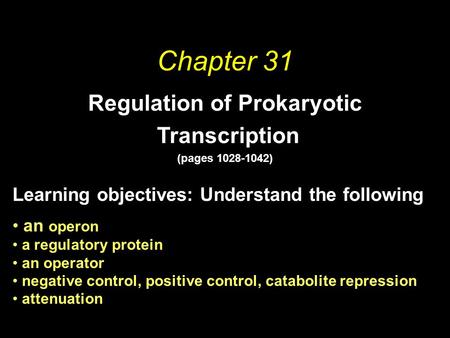 Chapter 31 Regulation of Prokaryotic Transcription (pages 1028-1042) Learning objectives: Understand the following an operon a regulatory protein an operator.