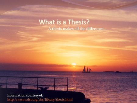 What is a Thesis? A thesis makes all the difference... Information courtesy of: