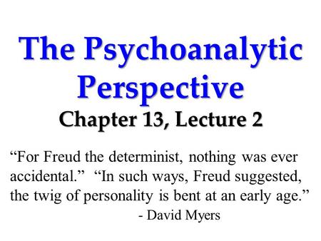 The Psychoanalytic Perspective Chapter 13, Lecture 2 “For Freud the determinist, nothing was ever accidental.” “In such ways, Freud suggested, the twig.