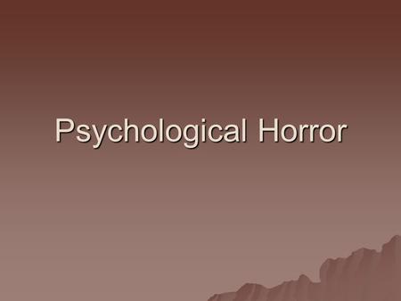 Psychological Horror. What is psychological horror?  Def: a subgenre of horror fiction that relies on character fears, guilt, beliefs and emotional instability.