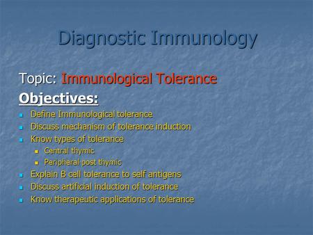 Diagnostic Immunology Topic: Immunological Tolerance Objectives: Define Immunological tolerance Define Immunological tolerance Discuss mechanism of tolerance.