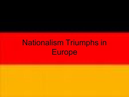 Nationalism Triumphs in Europe. German Unification Step 1: Napoleon Invasions –Added lands along the Rhine river to France. –Germans welcomed him initially: