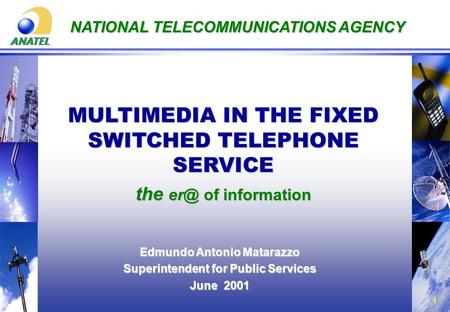 1 NATIONAL TELECOMMUNICATIONS AGENCY MULTIMEDIA IN THE FIXED SWITCHED TELEPHONE SERVICE the of information Edmundo Antonio Matarazzo Superintendent.