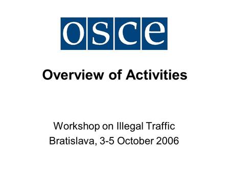 Overview of Activities Workshop on Illegal Traffic Bratislava, 3-5 October 2006.