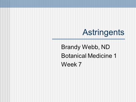 Astringents Brandy Webb, ND Botanical Medicine 1 Week 7.