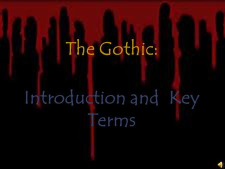 The Gothic: Introduction and Key Terms What is “Gothic” ?  A term loosely associated with all things spooky, macabre, darkly supernatural, and ancient.