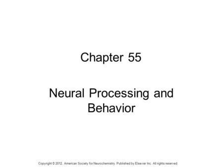 1 Chapter 55 Neural Processing and Behavior Copyright © 2012, American Society for Neurochemistry. Published by Elsevier Inc. All rights reserved.