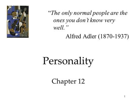 1 Personality Chapter 12 “The only normal people are the ones you don’t know very well.” Alfred Adler (1870-1937)