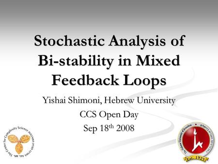 Stochastic Analysis of Bi-stability in Mixed Feedback Loops Yishai Shimoni, Hebrew University CCS Open Day Sep 18 th 2008.