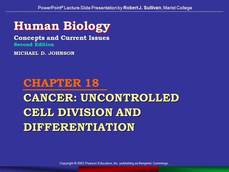 Copyright © 2003 Pearson Education, Inc. publishing as Benjamin Cummings. MICHAEL D. JOHNSON CANCER: UNCONTROLLED CELL DIVISION AND DIFFERENTIATION CHAPTER.