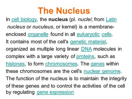The Nucleus In cell biology, the nucleus (pl. nuclei; from Latincell biologyLatin nucleus or nuculeus, or kernel) is a membrane- enclosed organelle found.