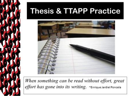 Thesis & TTAPP Practice When something can be read without effort, great effort has gone into its writing. ~Enrique Jardiel Poncela.