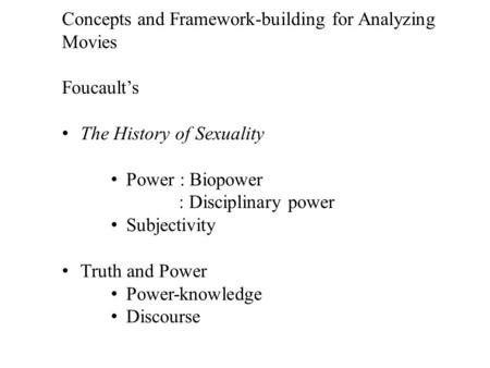 Concepts and Framework-building for Analyzing Movies Foucault’s The History of Sexuality Power : Biopower : Disciplinary power Subjectivity Truth and Power.