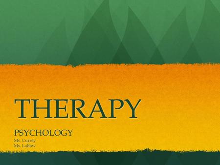 THERAPY PSYCHOLOGY Ms. Currey Ms. LaBaw. Things you’ll know… 1.What are the 4 major approaches to psychological therapy? Briefly describe each. 2.What.
