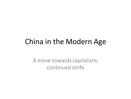 China in the Modern Age A move towards capitalism; continued strife.