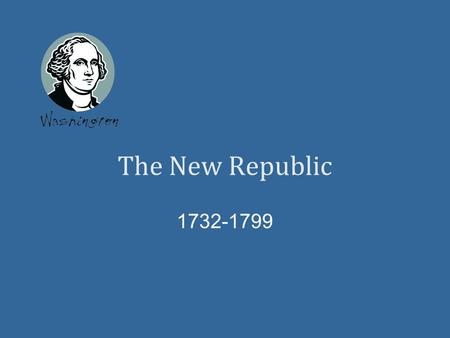 The New Republic 1732-1799. George Washington Main Idea President Washington and other leaders tried to solve the new nation’s economic problems. This.