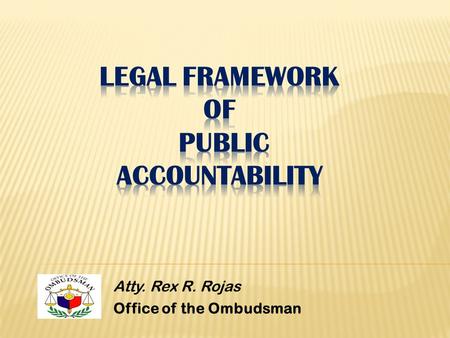 Atty. Rex R. Rojas Office of the Ombudsman. I.Public Accountability in General II.Constitutional Provision III.Exacting Accountability in the Public Sector.