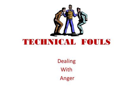 TECHNICAL FOULS Dealing With Anger. Tonight’s Objectives Understand the emotion of anger Recognize covert and overt signs Develop skills in finding the.