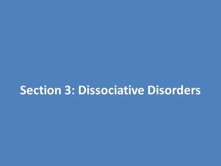 Section 3: Dissociative Disorders. Dissociative Disorders Dissociation – separation of certain personality components / mental processes from conscious.