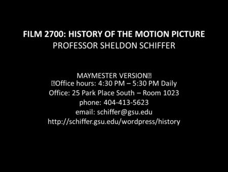 FILM 2700: HISTORY OF THE MOTION PICTURE PROFESSOR SHELDON SCHIFFER MAYMESTER VERSION Office hours: 4:30 PM – 5:30 PM Daily Office: 25 Park Place South.