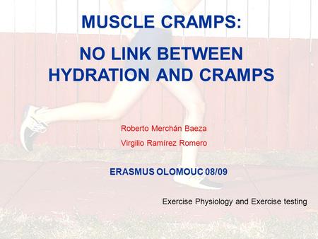 MUSCLE CRAMPS: NO LINK BETWEEN HYDRATION AND CRAMPS Roberto Merchán Baeza Virgilio Ramírez Romero Exercise Physiology and Exercise testing ERASMUS OLOMOUC.