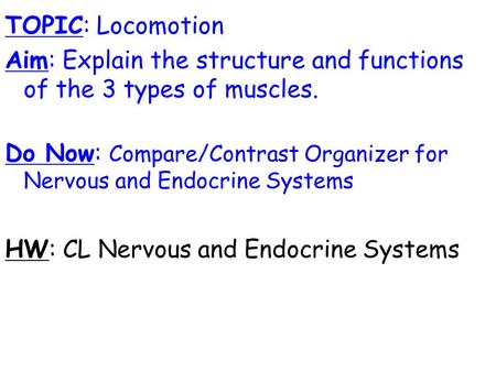 TOPIC: Locomotion Aim: Explain the structure and functions of the 3 types of muscles. Do Now: Compare/Contrast Organizer for Nervous and Endocrine Systems.