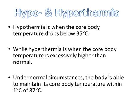 Hypothermia is when the core body temperature drops below 35°C. While hyperthermia is when the core body temperature is excessively higher than normal.