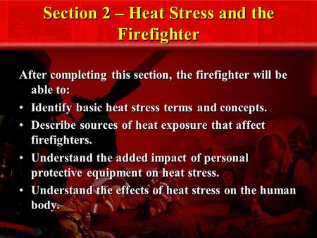 Section 2 – Heat Stress and the Firefighter After completing this section, the firefighter will be able to: Identify basic heat stress terms and concepts.