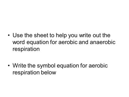 Use the sheet to help you write out the word equation for aerobic and anaerobic respiration Write the symbol equation for aerobic respiration below.