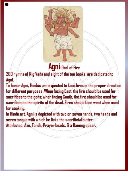 Agni-God of Fire 200 hymns of Rig Veda and eight of the ten books, are dedicated to Agni. To honor Agni, Hindus are expected to face fires in the proper.