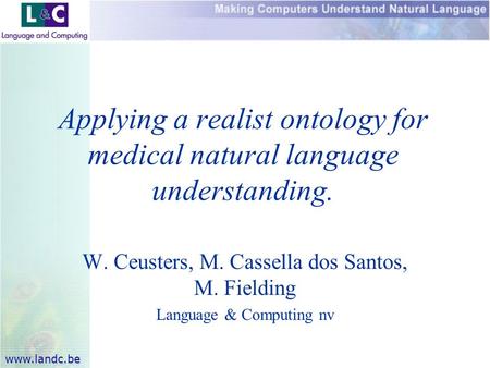 Www.landc.be W. Ceusters, M. Cassella dos Santos, M. Fielding Language & Computing nv Applying a realist ontology for medical natural language understanding.