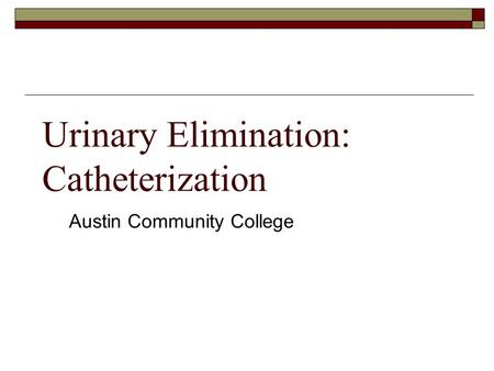 Urinary Elimination: Catheterization Austin Community College.