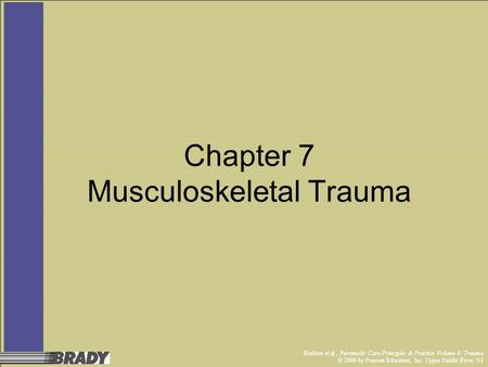 Bledsoe et al., Paramedic Care Principles & Practice Volume 4: Trauma © 2006 by Pearson Education, Inc. Upper Saddle River, NJ Chapter 7 Musculoskeletal.