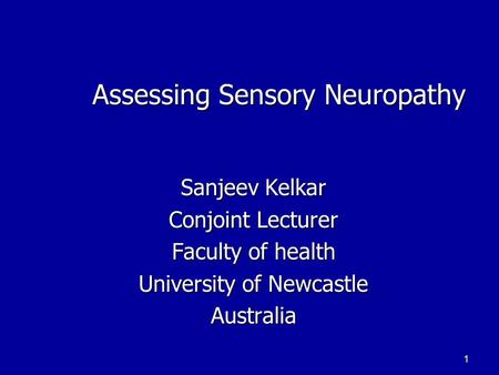 1 Assessing Sensory Neuropathy Assessing Sensory Neuropathy Sanjeev Kelkar Conjoint Lecturer Faculty of health University of Newcastle Australia.