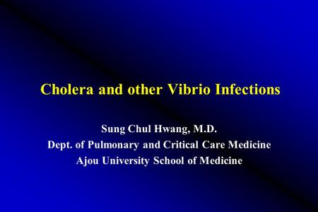 Cholera and other Vibrio Infections Sung Chul Hwang, M.D. Dept. of Pulmonary and Critical Care Medicine Ajou University School of Medicine.