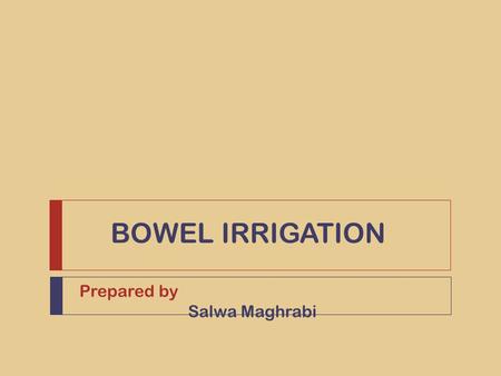 BOWEL IRRIGATION Prepared by Salwa Maghrabi. Outlines 1. Definition 2. Indications 3. Contraindications 4. The procedure 5. Equipments  Preparation phase.