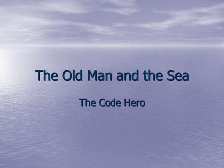 The Old Man and the Sea The Code Hero. Definition In the face of Qualities Hardships  Endurance  Danger  Honor (pride)  Misfortune  Strength  Pain.