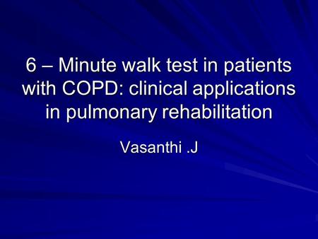 6 – Minute walk test in patients with COPD: clinical applications in pulmonary rehabilitation Vasanthi.J.