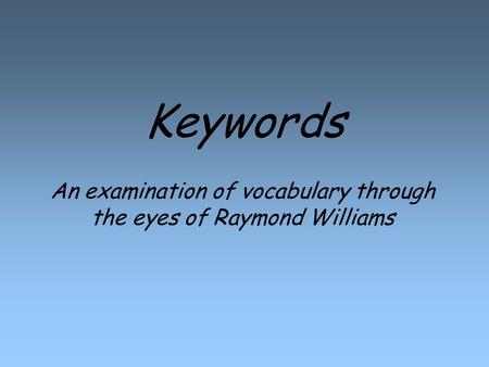 Keywords An examination of vocabulary through the eyes of Raymond Williams.