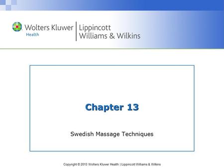 Copyright © 2013 Wolters Kluwer Health | Lippincott Williams & Wilkins Chapter 13 Swedish Massage Techniques.